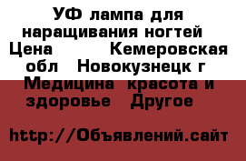 УФ-лампа для наращивания ногтей › Цена ­ 300 - Кемеровская обл., Новокузнецк г. Медицина, красота и здоровье » Другое   